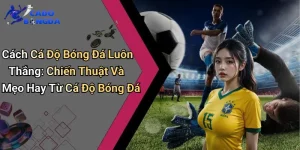 Cách Cá Độ Bóng Đá Luôn Thắng