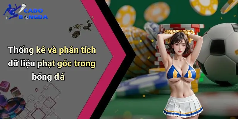 Kèo Chấp Phạt Góc: Kinh Nghiệm Soi Kèo Đỉnh Cao 2 Kèo Chấp Phạt Góc