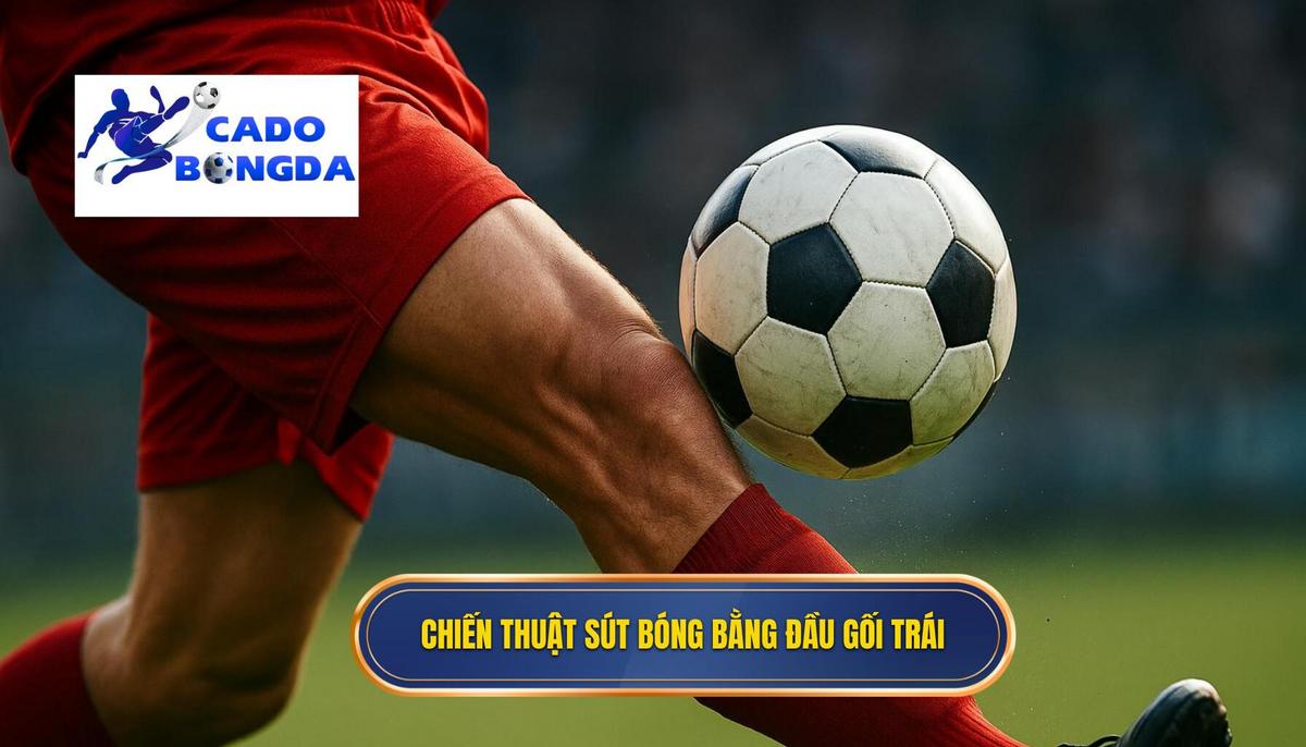 Ứng dụng Chiến thuật của Kỹ thuật sút bóng bằng đầu gối trái