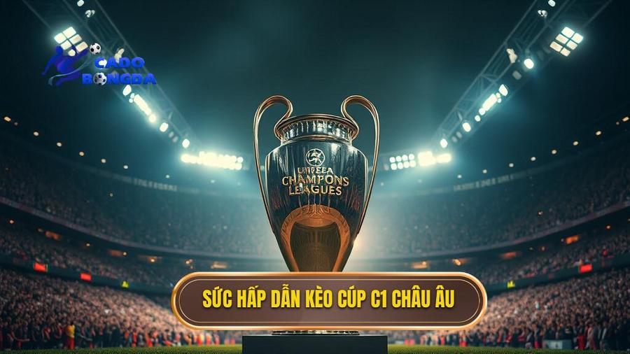 Sức hấp dẫn của kèo cá cược Cúp C1 châu Âu